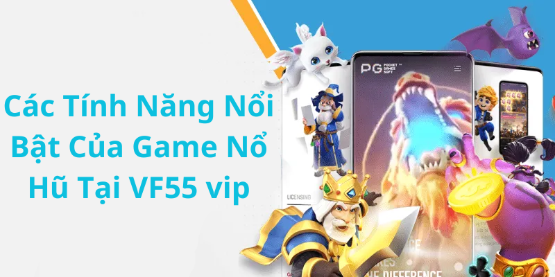 Các Tính Năng Nổi Bật Của Game Nổ Hũ Tại VF55 vip