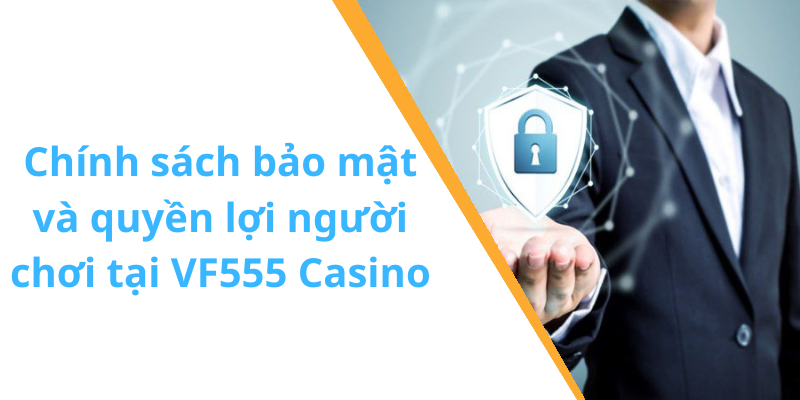 Chính sách bảo mật và quyền lợi người chơi tại VF555 Casino