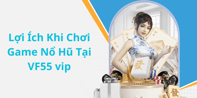 Lợi Ích Khi Chơi Game Nổ Hũ Tại VF55 vip