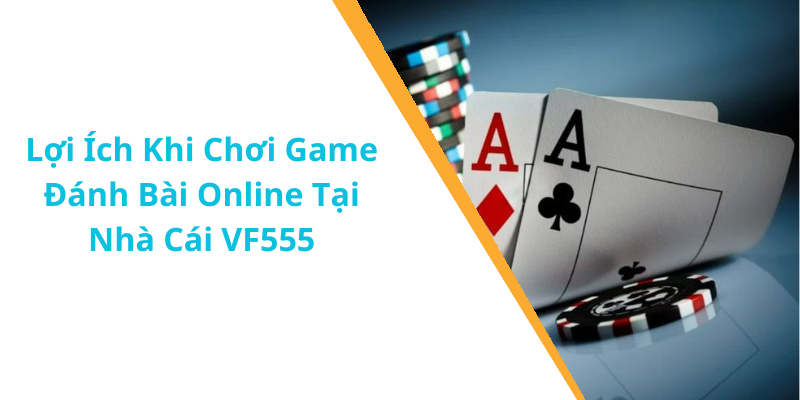 Lợi Ích Khi Chơi Game Đánh Bài Online Tại Nhà Cái VF555