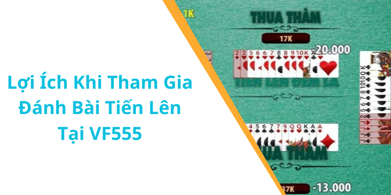 Lợi Ích Khi Tham Gia Đánh Bài Tiến Lên Tại VF555