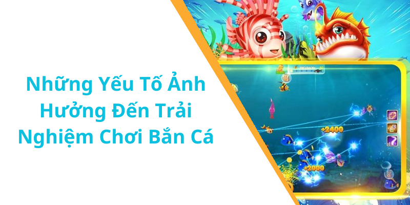 Những Yếu Tố Ảnh Hưởng Đến Trải Nghiệm Chơi Bắn Cá