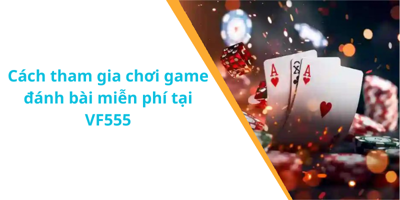 Cách tham gia chơi game đánh bài miễn phí tại VF555