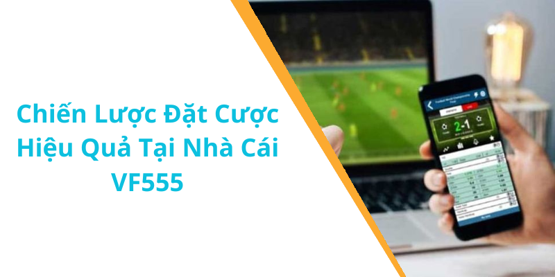 Chiến Lược Đặt Cược Hiệu Quả Tại Nhà Cái VF555