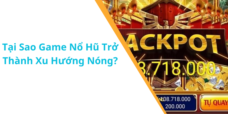 Tại Sao Game Nổ Hũ Trở Thành Xu Hướng Nóng