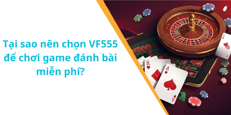 Tại sao nên chọn VF555 để chơi game đánh bài miễn phí