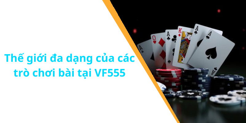 Thế giới đa dạng của các trò chơi bài tại VF555