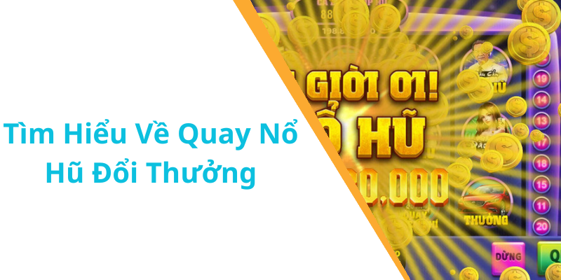 Tìm Hiểu Về Quay Nổ Hũ Đổi Thưởng