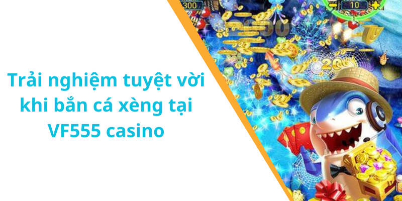 Trải nghiệm tuyệt vời khi bắn cá xèng tại VF555 casino