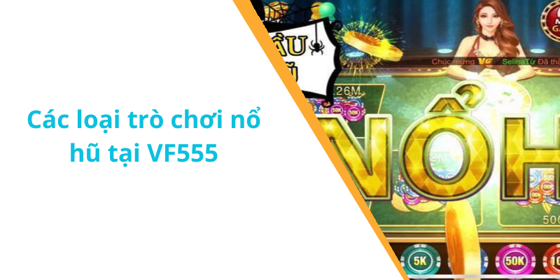 Các loại trò chơi nổ hũ tại VF555