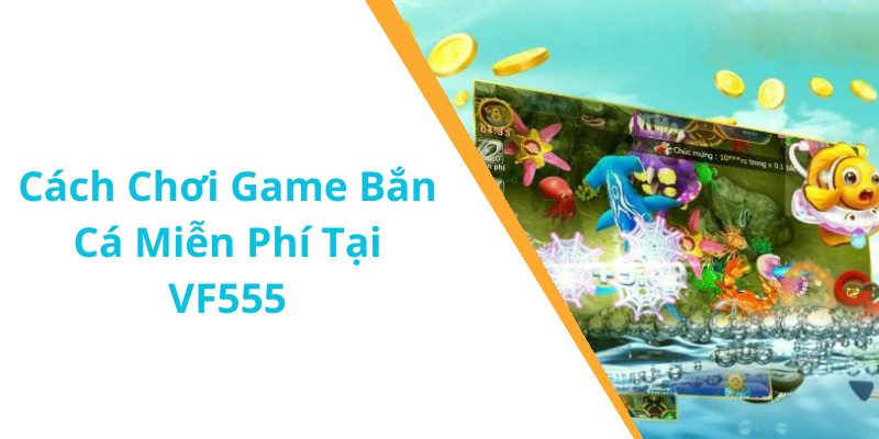 Cách Chơi Game Bắn Cá Miễn Phí Tại VF555