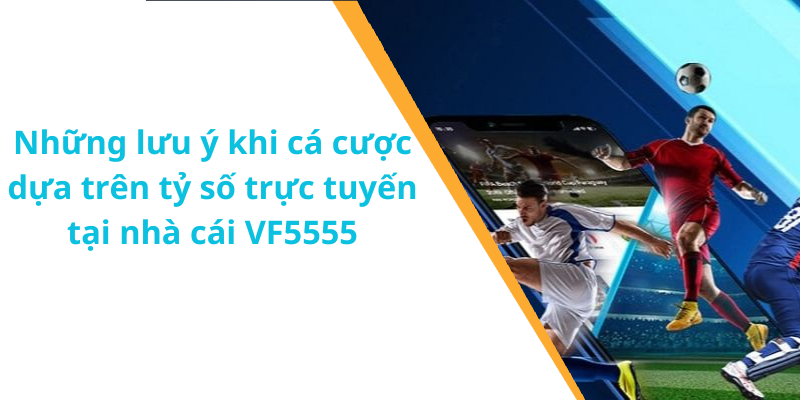 Những lưu ý khi cá cược dựa trên tỷ số trực tuyến tại nhà cái VF5555