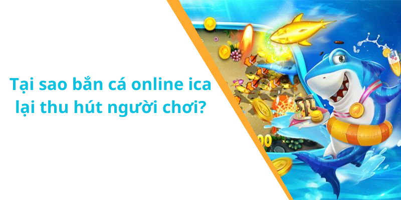 Tại sao bắn cá online ica lại thu hút người chơi