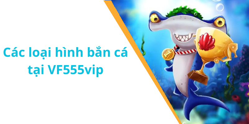 Các loại hình bắn cá tại VF555vip