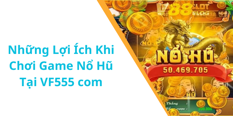 Những Lợi Ích Khi Chơi Game Nổ Hũ Tại VF555 com