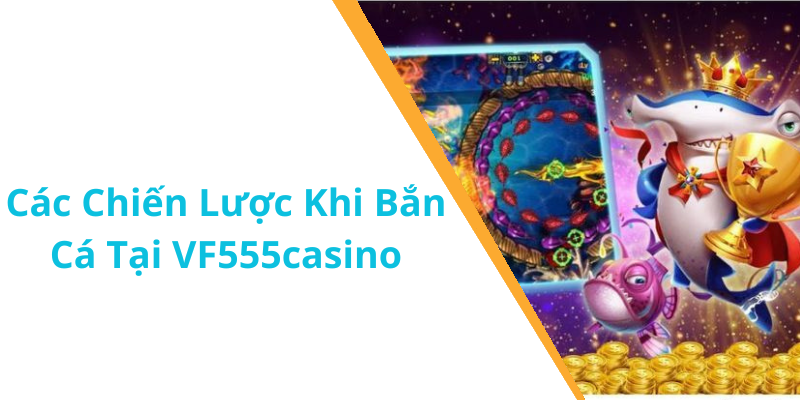 Các Chiến Lược Khi Bắn Cá Tại VF555casino