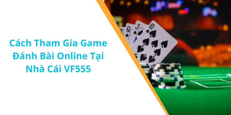 Cách Tham Gia Game Đánh Bài Online Tại Nhà Cái VF555