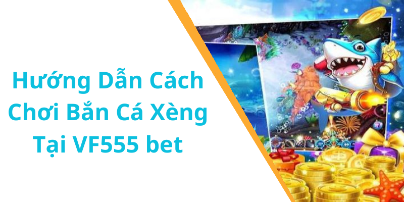 Hướng Dẫn Cách Chơi Bắn Cá Xèng Tại VF555 bet