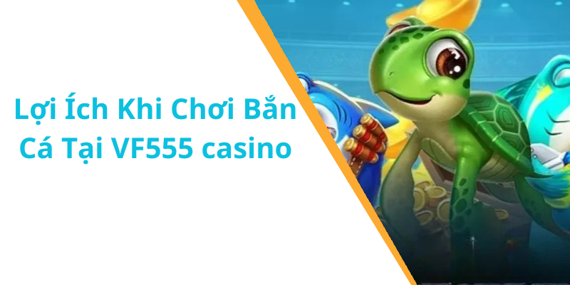 Lợi Ích Khi Chơi Bắn Cá Tại VF555 casino