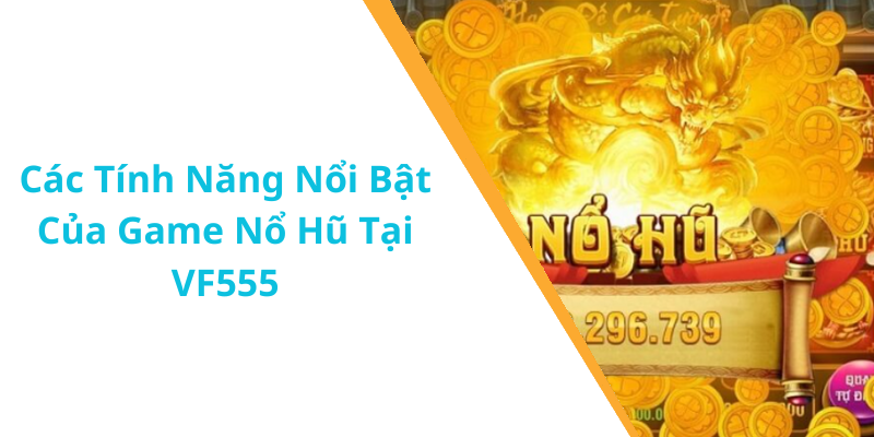 Các Tính Năng Nổi Bật Của Game Nổ Hũ Tại VF555