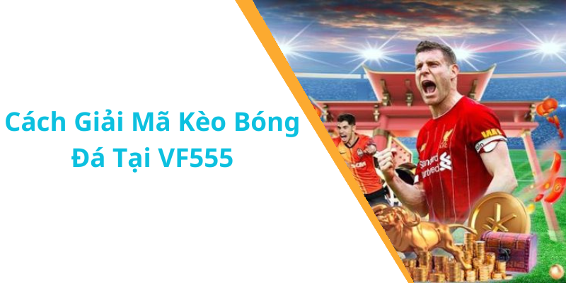 Cách Giải Mã Kèo Bóng Đá Tại VF555