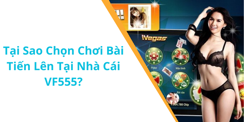 Tại Sao Chọn Chơi Bài Tiến Lên Tại Nhà Cái VF555