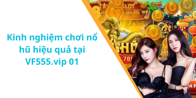 Kinh nghiệm chơi nổ hũ hiệu quả tại VF555.vip 01