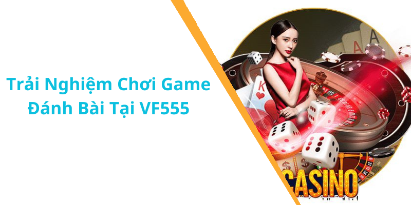 Trải Nghiệm Chơi Game Đánh Bài Tại VF555